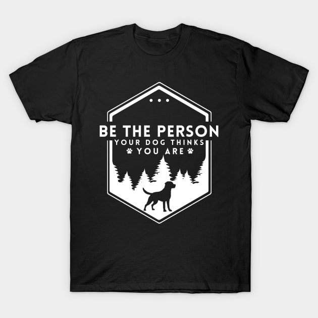 Be The Person Your Dog Thinks You Are Shirt Dog Mom Dad Tee Dog Lover Gift T-Shirt by K.C Designs